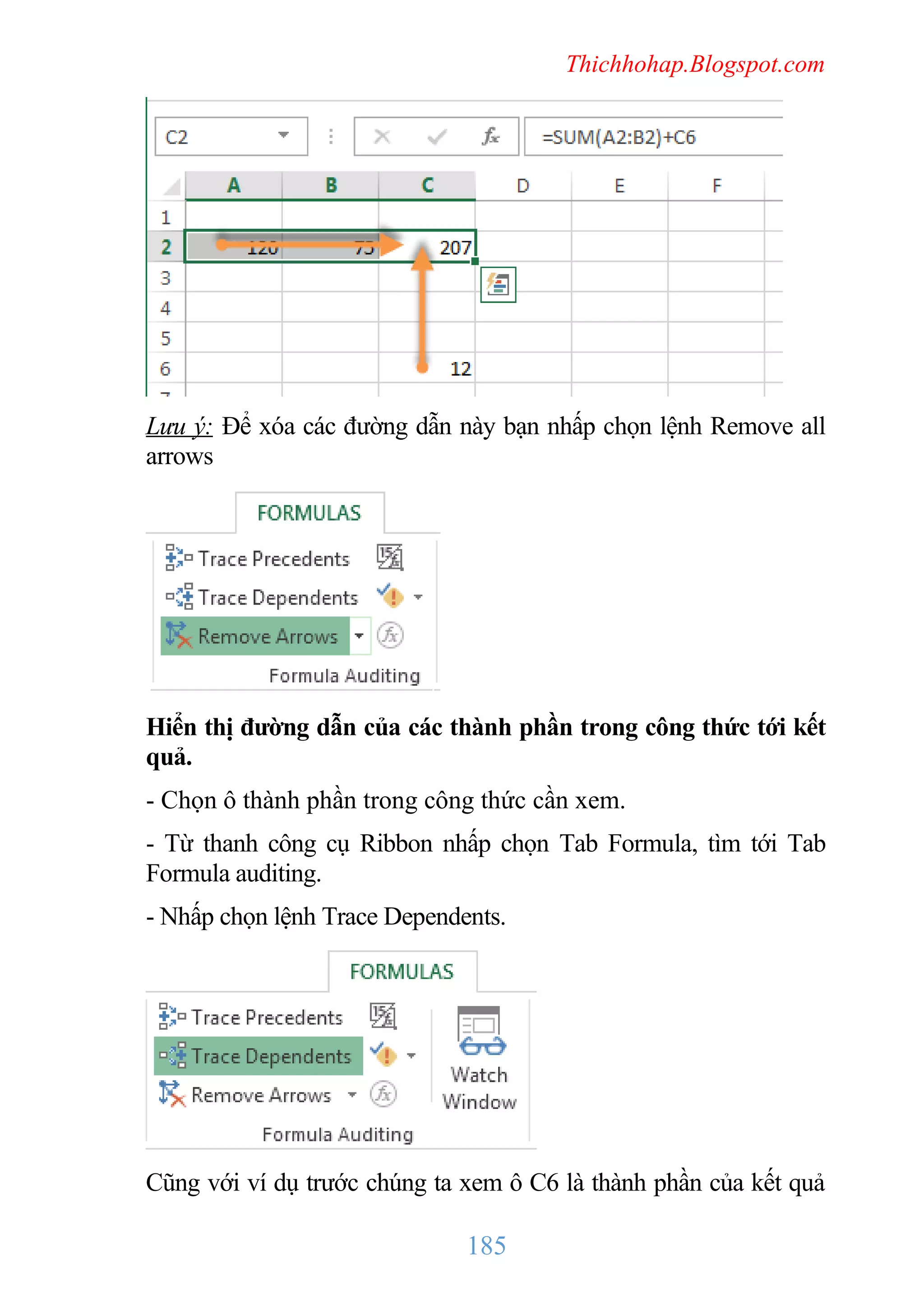 Thichhohap.Blogspot.com

Lưu ý: Để xóa các đường dẫn này bạn nhấp chọn lệnh Remove all
arrows

Hiển thị đường dẫn của các thành phần trong công thức tới kết
quả.
- Chọn ô thành phần trong công thức cần xem.
- Từ thanh công cụ Ribbon nhấp chọn Tab Formula, tìm tới Tab
Formula auditing.
- Nhấp chọn lệnh Trace Dependents.

Cũng với ví dụ trước chúng ta xem ô C6 là thành phần của kết quả

185

 