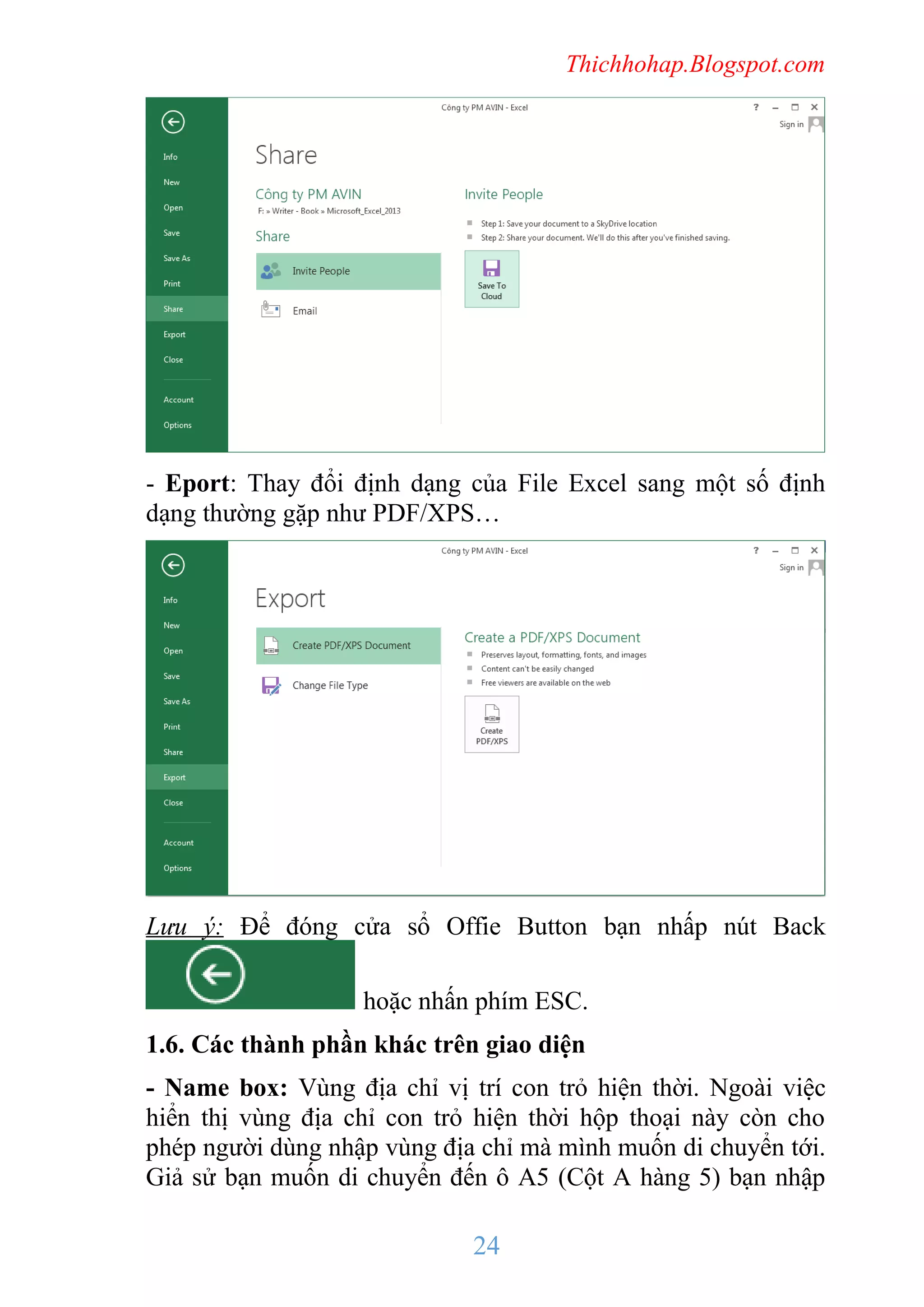 Thichhohap.Blogspot.com

- Eport: Thay đổi định dạng của File Excel sang một số định
dạng thường gặp như PDF/XPS…

Lưu ý: Để đóng cửa sổ Offie Button bạn nhấp nút Back
hoặc nhấn phím ESC.
1.6. Các thành phần khác trên giao diện
- Name box: Vùng địa chỉ vị trí con trỏ hiện thời. Ngoài việc
hiển thị vùng địa chỉ con trỏ hiện thời hộp thoại này còn cho
phép người dùng nhập vùng địa chỉ mà mình muốn di chuyển tới.
Giả sử bạn muốn di chuyển đến ô A5 (Cột A hàng 5) bạn nhập

24

 