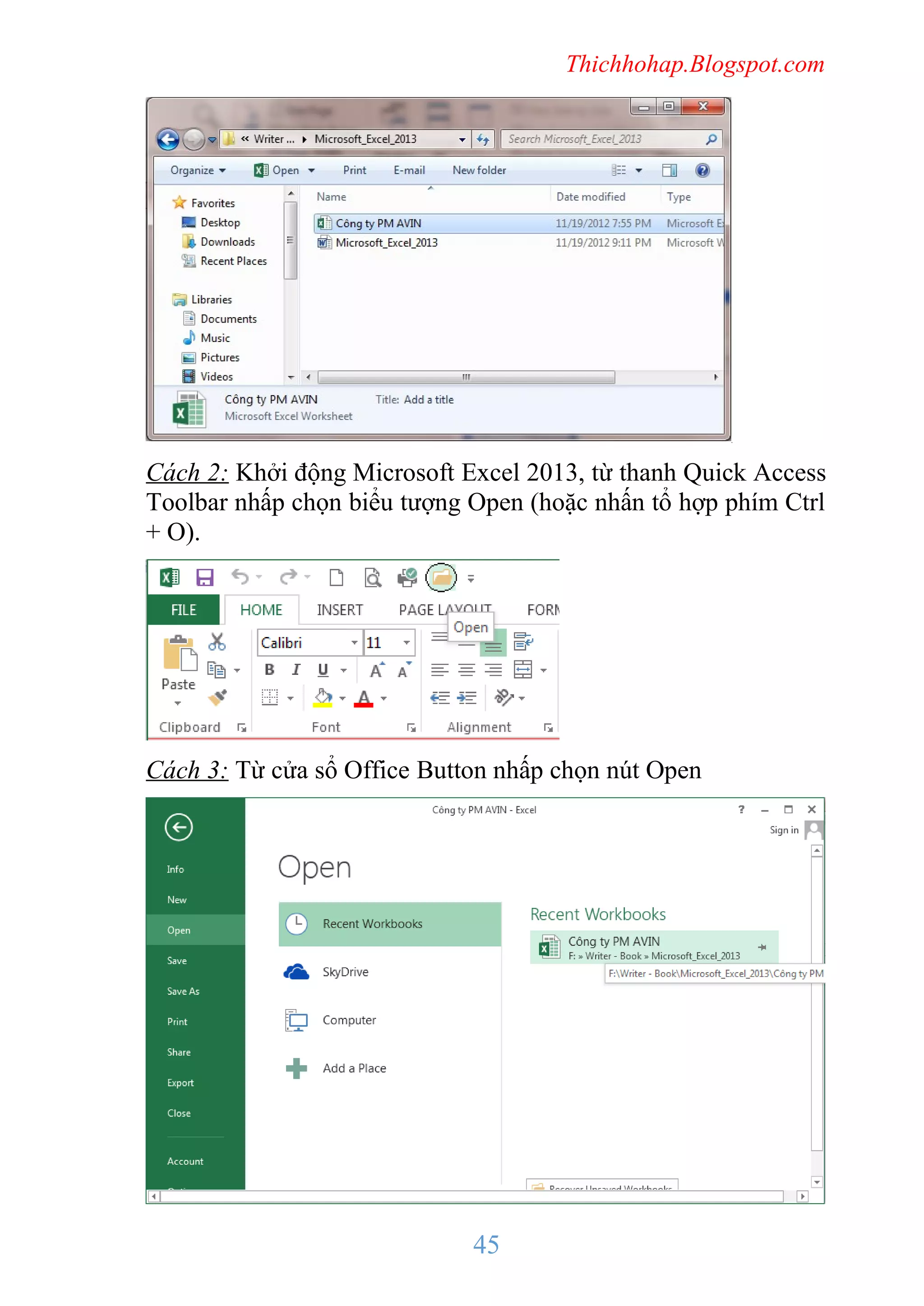 Thichhohap.Blogspot.com

Cách 2: Khởi động Microsoft Excel 2013, từ thanh Quick Access
Toolbar nhấp chọn biểu tượng Open (hoặc nhấn tổ hợp phím Ctrl
+ O).

Cách 3: Từ cửa sổ Office Button nhấp chọn nút Open

45

 