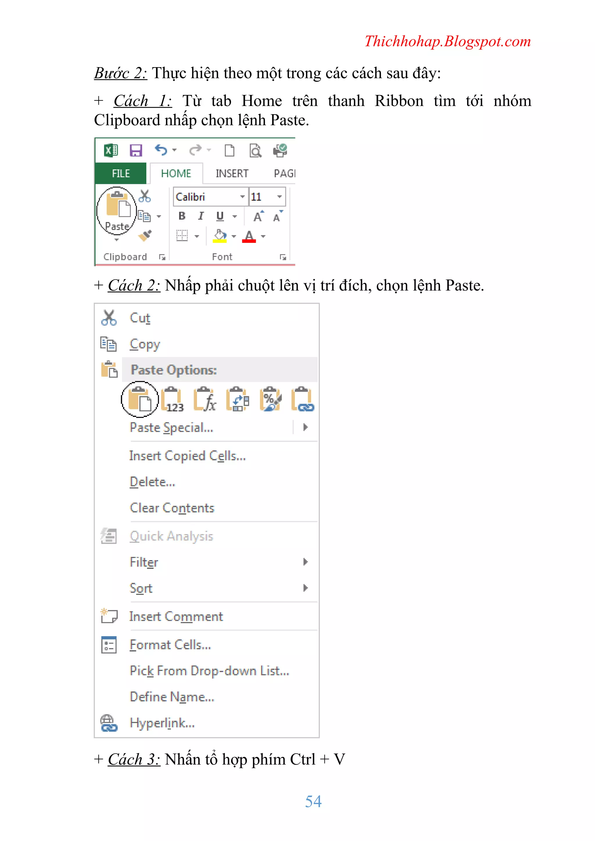 Thichhohap.Blogspot.com

Bước 2: Thực hiện theo một trong các cách sau đây:
+ Cách 1: Từ tab Home trên thanh Ribbon tìm tới nhóm
Clipboard nhấp chọn lệnh Paste.

+ Cách 2: Nhấp phải chuột lên vị trí đích, chọn lệnh Paste.

+ Cách 3: Nhấn tổ hợp phím Ctrl + V

54

 