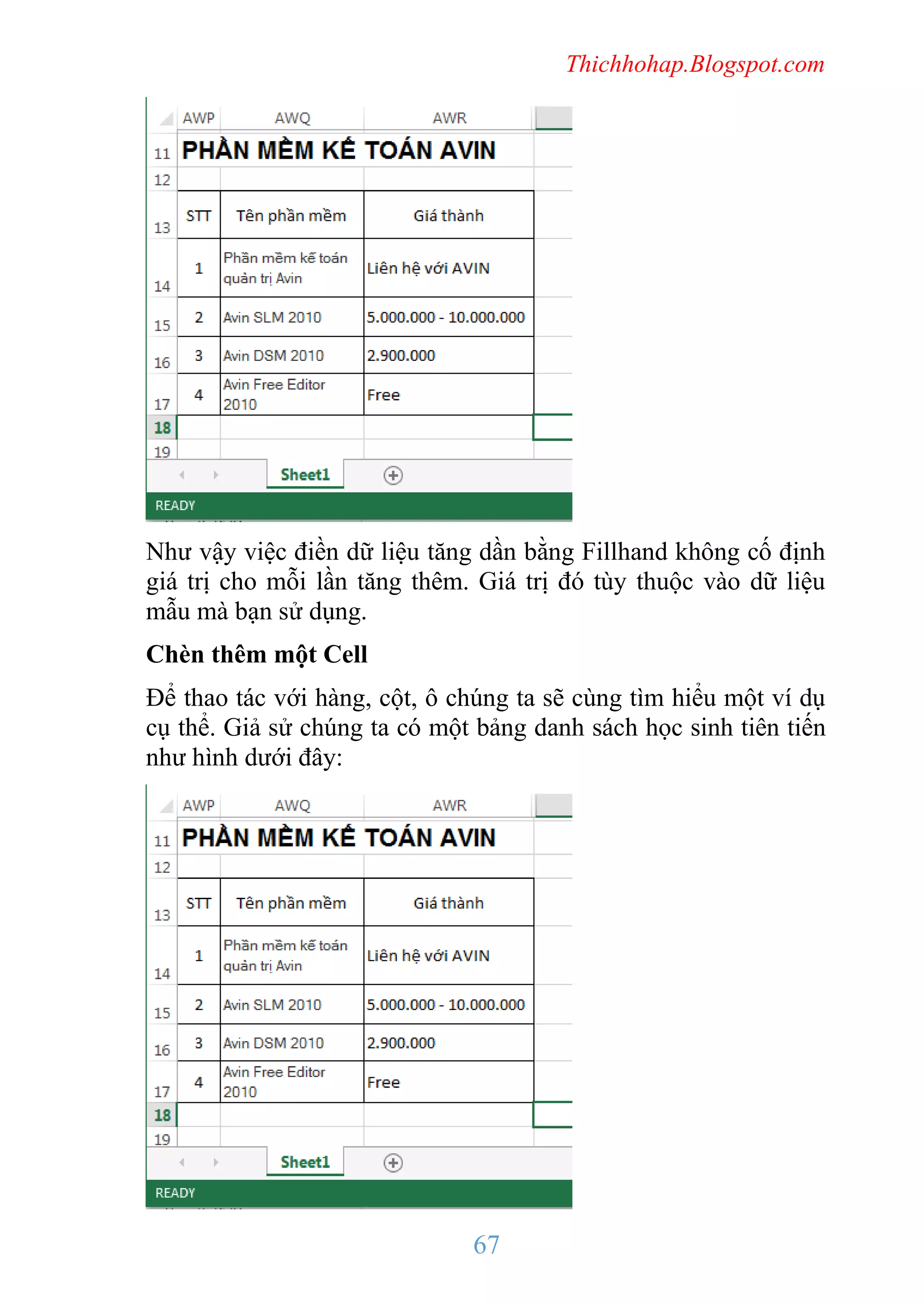 Thichhohap.Blogspot.com

Như vậy việc điền dữ liệu tăng dần bằng Fillhand không cố định
giá trị cho mỗi lần tăng thêm. Giá trị đó tùy thuộc vào dữ liệu
mẫu mà bạn sử dụng.
Chèn thêm một Cell
Để thao tác với hàng, cột, ô chúng ta sẽ cùng tìm hiểu một ví dụ
cụ thể. Giả sử chúng ta có một bảng danh sách học sinh tiên tiến
như hình dưới đây:

67

 