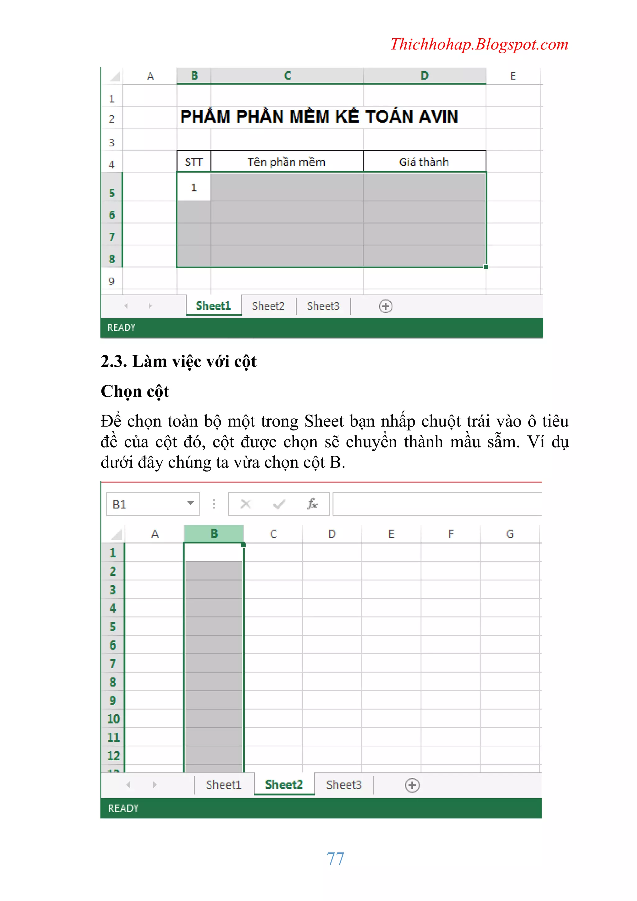 Thichhohap.Blogspot.com

2.3. Làm việc với cột
Chọn cột
Để chọn toàn bộ một trong Sheet bạn nhấp chuột trái vào ô tiêu
đề của cột đó, cột được chọn sẽ chuyển thành mầu sẫm. Ví dụ
dưới đây chúng ta vừa chọn cột B.

77

 