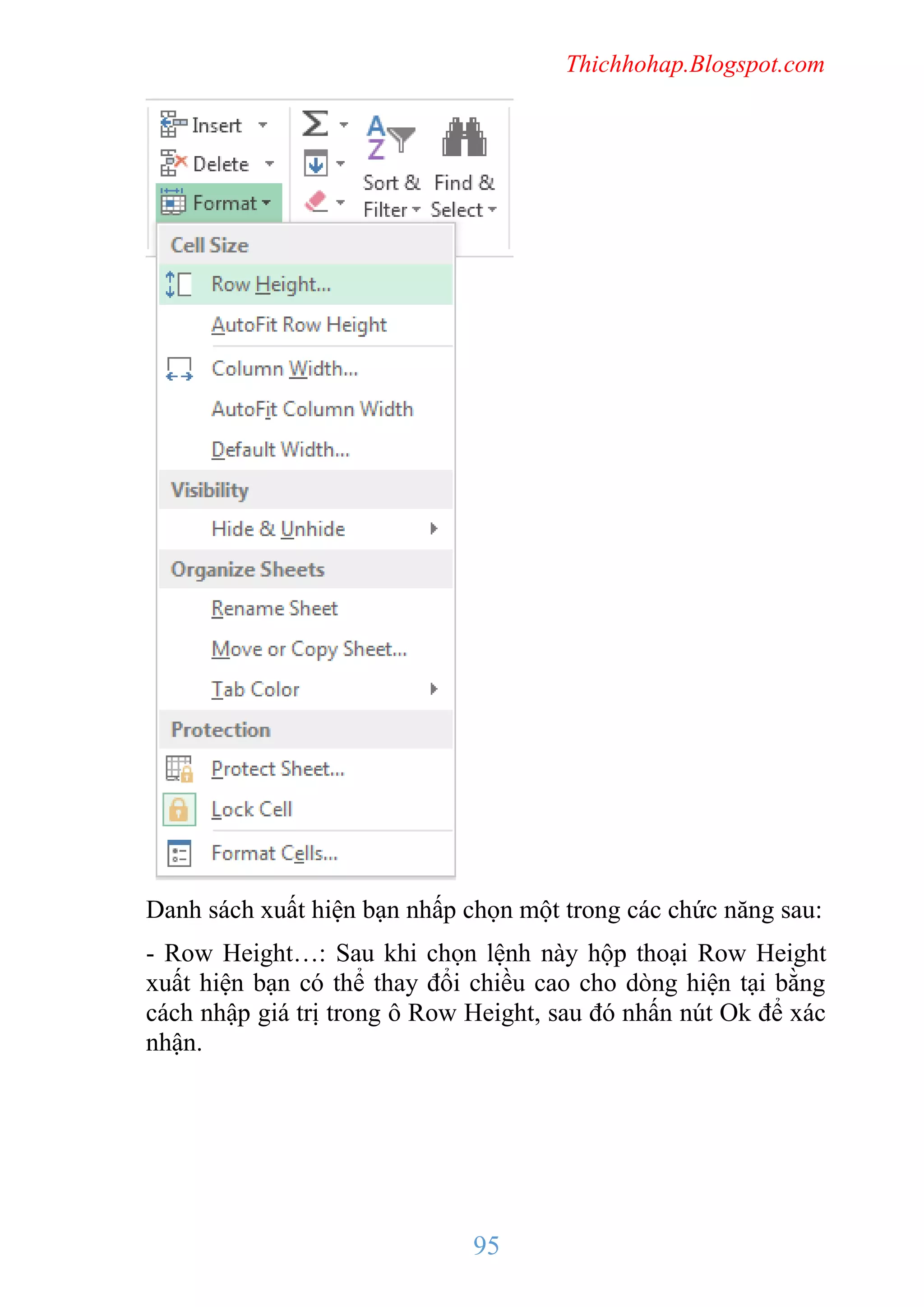 Thichhohap.Blogspot.com

Danh sách xuất hiện bạn nhấp chọn một trong các chức năng sau:
- Row Height…: Sau khi chọn lệnh này hộp thoại Row Height
xuất hiện bạn có thể thay đổi chiều cao cho dòng hiện tại bằng
cách nhập giá trị trong ô Row Height, sau đó nhấn nút Ok để xác
nhận.

95

 