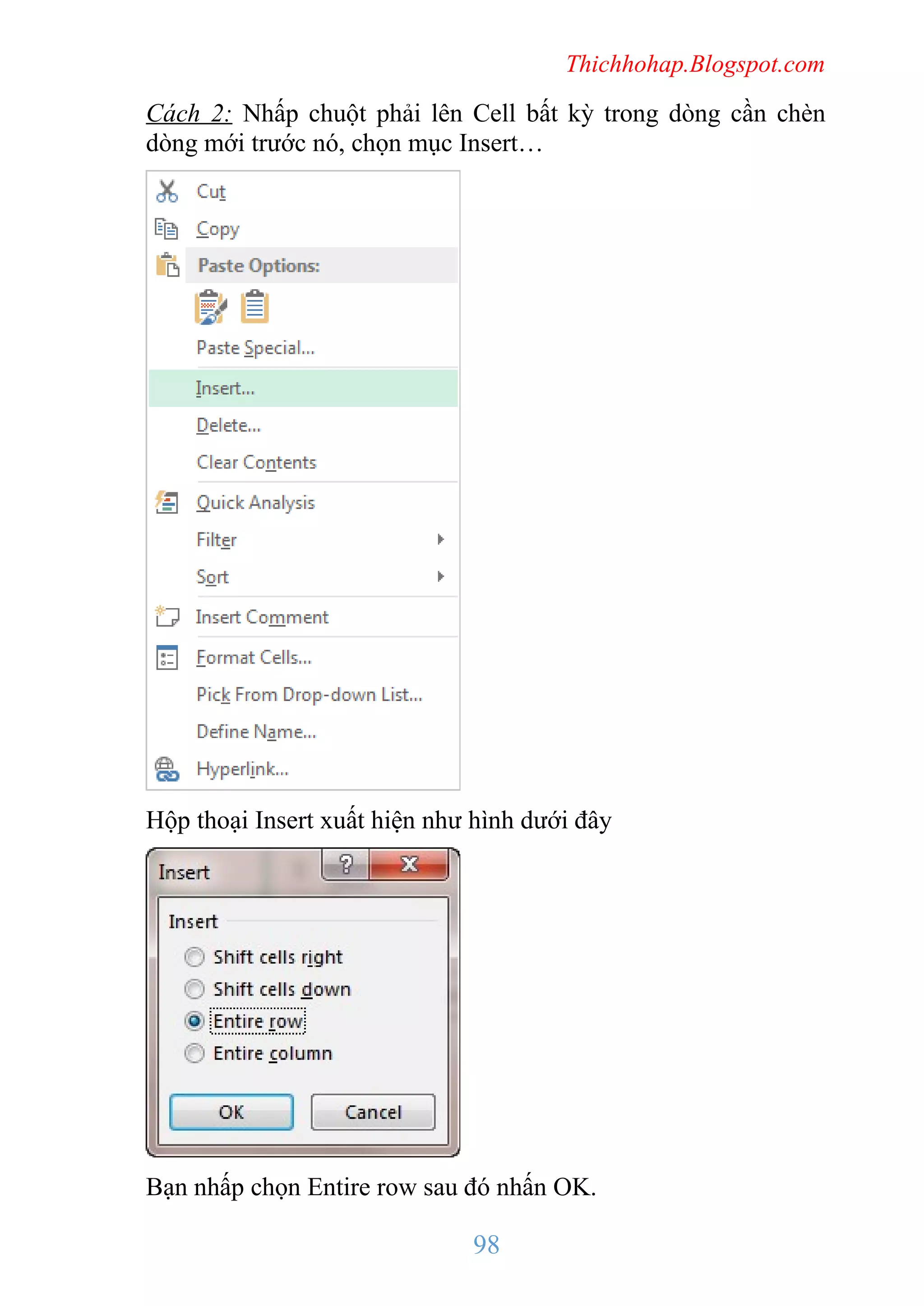 Thichhohap.Blogspot.com

Cách 2: Nhấp chuột phải lên Cell bất kỳ trong dòng cần chèn
dòng mới trước nó, chọn mục Insert…

Hộp thoại Insert xuất hiện như hình dưới đây

Bạn nhấp chọn Entire row sau đó nhấn OK.

98

 
