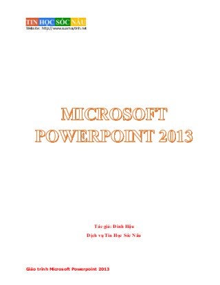 Website: http://www.suamaytinh.net

Tác giả: Đình Hậu
Dịch vụ Tin Học Sóc Nâu

Giáo trình Microsoft Powerpoint 2013

 