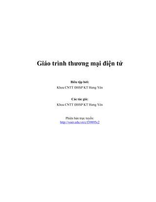 Giáo trình thương mại điện tử 
Biên tập bởi: 
Khoa CNTT ĐHSP KT Hưng Yên 
Các tác giả: 
Khoa CNTT ĐHSP KT Hưng Yên 
Phiên bản trực tuyến: 
http://voer.edu.vn/c/f39895c2 
 