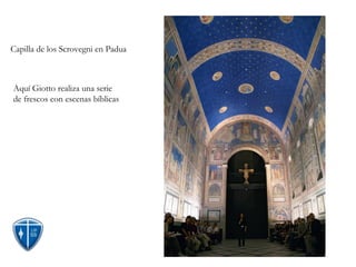 Capilla de los Scrovegni en Padua



Aquí Giotto realiza una serie
de frescos con escenas bíblicas
 