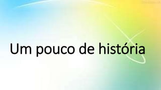 Um pouco de história
 
