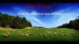 Aos 12 anos
Giotto guardava as suas ovelhas
 
