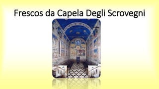 Frescos da Capela Degli Scrovegni
 