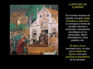 LLANTO DE LAS CLARISAS En muchas escenas se percibe una gran  carga dramática y expresiva . Lo consigue a través de miradas intensas y profundas, interrelación psicológica de los personajes, labios entreabiertos, rictus patético, etc. El color y la luz  tamizada sirve, no sólo para  modelar las figuras , sino para  acentuar el dramatismo  de la narración. 
