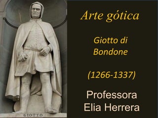 Arte gótica
  Giotto di
  Bondone

 (1266-1337)

Professora
Elia Herrera
 