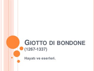 GIOTTO DI BONDONE 
(1267-1337) 
Hayatı ve eserleri. 
 