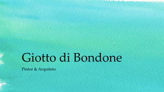 Giotto di Bondone
Pintor & Arquiteto
 