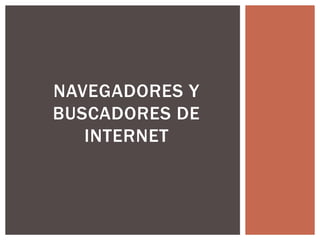 NAVEGADORES Y 
BUSCADORES DE 
INTERNET 
 