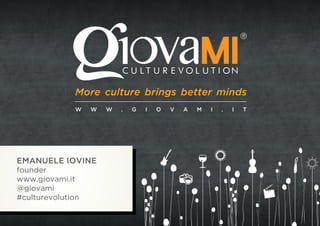 More culture brings better minds
           W   W   W   .   G   I   O   V   A   M   I   .   I   T




EMANUELE IOVINE
founder
www.giovami.it
@giovami
#culturevolution
 