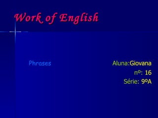 Work of English   Phrases   Aluna: Giovana nº:   16 Série:   9ºA 