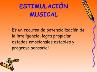 ESTIMULACIÓN MUSICAL Es un recurso de potencialización de la inteligencia, logra propiciar estados emocionales estables y progreso sensorial 