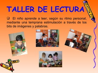 TALLER DE LECTURA El niño aprende a leer, según su ritmo personal, mediante una temprana estimulación a través de los bits de imágenes y palabras. 