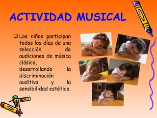 ACTIVIDAD MUSICAL Los niños participan todos los días de una selección de audiciones de música clásica, desarrollando la discriminación auditiva y la sensibilidad estética. 