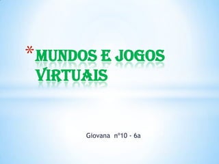 * Mundos e jogos
 virtuais


       Giovana nº10 - 6a
 
