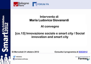 Intervento di
                  Maria Ludovica Giovanardi

                               Al convegno

   [co.13] Innovazione sociale e smart city / Social
              innovation and smart city



Di Mercoledì 31 ottobre 2012           Consulta il programma di SCE2012
 