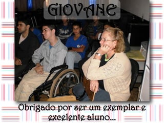 GIOVANE




Obrigado por ser um exemplar e
       excelente aluno...
 