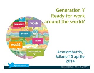 Generation Y
Ready for work
around the world?
FONDAZIONE ISTUD | Milano, 15 aprile 2014
#giovanialavoro
Assolombarda,
Milano 15 aprile
2014
 
