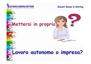 Mettersi in proprio
Giovani DonneGiovani Donne & Startup& Startup
Lavoro autonomo o impresa?
 