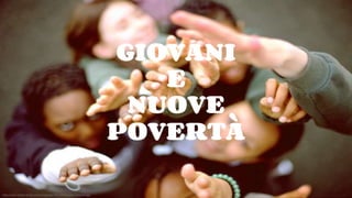 GIOVANI
E
NUOVE
POVERTÀ
http://voce.milano.it/wp-content/uploads/2013/09/giovani-volontari.jpg
 