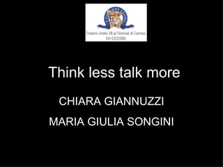 Think less talk more
 CHIARA GIANNUZZI
MARIA GIULIA SONGINI
 