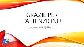 GRAZIE PER
L’ATTENZIONE!
eugeniobedini@libero.it
 