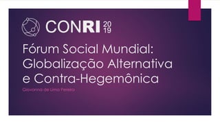 Fórum Social Mundial:
Globalização Alternativa
e Contra-Hegemônica
Giovanna de Lima Pereira
 