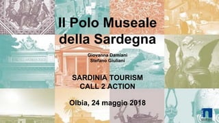 Il Polo Museale
della Sardegna
Giovanna Damiani
Stefano Giuliani
SARDINIA TOURISM
CALL 2 ACTION
Olbia, 24 maggio 2018
 