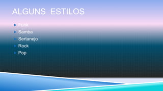 ALGUNS ESTILOS
 Funk
 Samba
 Sertanejo
 Rock
 Pop
 