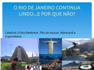 O RIO DE JANEIRO CONTINUA
LINDO...E POR QUE NÃO?
Catedral, Cristo Redentor, Pão de Açúcar, Maracanã e
Copacabana.
 