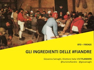 BTO – FIRENZE
GLI INGREDIENTI DELLE #FIANDRE
Giovanna Sainaghi, Direttore Italia VISITFLANDERS
@turismofiandre - @giosainaghi
 