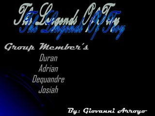 Group Member’s  Duran Adrian Dequandre Josiah By: Giovanni Arroyo The Lengends Of Troy 