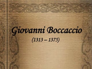 Giovanni Boccaccio (1313 – 1375) 