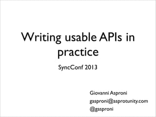 Writing usable APIs in
      practice
       SyncConf 2013


                 Giovanni Asproni
                 gasproni@asprotunity.com
                 @gasproni
 