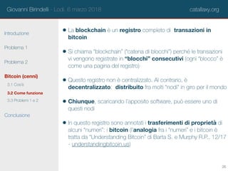 Giovanni Birindelli - Lodi, 6 marzo 2018 catallaxy.org
Introduzione
Problema 1
Problema 2
Bitcoin (cenni)
Conclusione
• La...