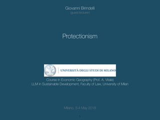 !1
Giovanni Birindelli
(guest lecturer)
Protectionism
Milano, 3-4 May 2018
Course in Economic Geography (Prof. A. Vitale)
LLM in Sustainable Development, Faculty of Law, University of Milan
 