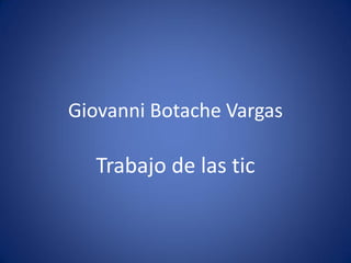 Giovanni Botache Vargas

Trabajo de las tic

 