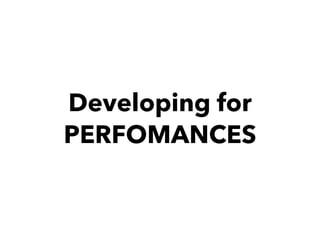 Developing for
PERFOMANCES
 