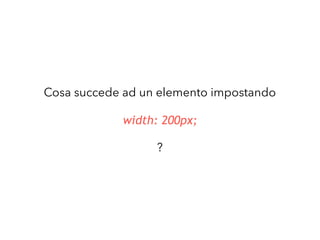 width: 200px;
Cosa succede ad un elemento impostando
?
 