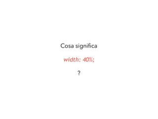 width: 40%;
Cosa signiﬁca
?
 
