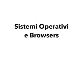 Sistemi Operativi 
e Browsers
 