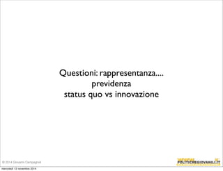 Questioni: rappresentanza.... 
previdenza 
status quo vs innovazione 
© 2014 Giovanni Campagnoli 
mercoledì 12 novembre 2014 
 