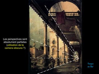 Images
du Net
Les perspectives sont
absolument parfaites
(utilisation de la
camera obscura ?)
 
