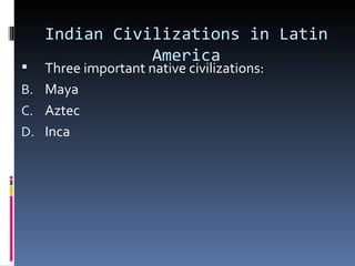 Indian Civilizations in Latin
               America
  Three important native civilizations:
B. Maya
C. Aztec
D. Inca
 